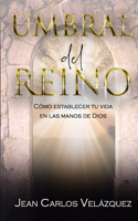 Umbral del Reino: Cómo Establecer Tu Vida En Las Manos de Dios