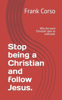 Stop being a Christian and follow Jesus.: Why the word 'Christian' gets so overused.