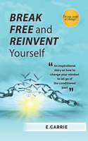 Break Free and Reinvent Yourself: An inspirational story on how to change your mindset to let go of the conditioned past