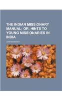 The Indian Missionary Manual; Or, Hints to Young Missionaries in India