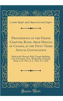 Proceedings of the Grand Chapter, Royal Arch Masons of Canada, at the Fifty-Third Annual Convocation: Held in the Masonic Hall, Temple Building, City of Toronto, Ont., Wednesday, February 22nd, A. D. 1911, A. L. 5911, A. I. 2441 (Classic Reprint)