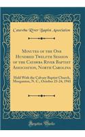 Minutes of the One Hundred Twelfth Session of the Catawba River Baptist Association, North Carolina: Held With the Calvary Baptist Church, Morganton, N. C., October 23-24, 1941 (Classic Reprint)