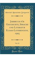 Jahrbuch Fï¿½r Geschichte, Sprache Und Literatur Elsass-Lothringens, 1905, Vol. 21 (Classic Reprint)