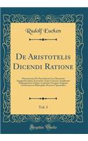 de Aristotelis Dicendi Ratione, Vol. 1: Observationes de Particularum Usu; Dissertatio Inauguralis Quam Auctoritate Atque Consensu Amplissimi Philosophorum Ordinis Academiae Georgiae Augustae Ad Summos in Philosophia-Honores Capessendos (Classic Re: Observationes de Particularum Usu; Dissertatio Inauguralis Quam Auctoritate Atque Consensu Amplissimi Philosophorum Ordinis Academiae Georgiae Augus