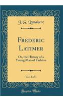 Frederic Latimer, Vol. 3 of 3: Or, the History of a Young Man of Fashion (Classic Reprint)