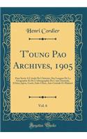 T'Oung Pao Archives, 1905, Vol. 6: Pour Servir A L'Etude de L'Histoire, Des Langues de la Geographie Et de L'Ethnographie de L'Asie Orientale, (Chine, Japon, Coree, Indo-Chine, Asie Centrale Et Malaise) (Classic Reprint): Pour Servir A L'Etude de L'Histoire, Des Langues de la Geographie Et de L'Ethnographie de L'Asie Orientale, (Chine, Japon, Coree, Indo-Chine, Asie C