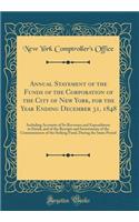 Annual Statement of the Funds of the Corporation of the City of New York, for the Year Ending December 31, 1848: Including Accounts of Its Revenues and Expenditures in Detail, and of the Receipts and Investments of the Commissioners of the Sinking
