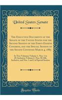 The Executive Documents of the Senate of the United States for the Second Session of the Forty-Eighth Congress, and the Special Session of the Senate Convened March 4, 1885: In Two Volumes; Volume 1.-Nos. 1 to 49, Inclusive; Volume 2.-Nos. 50-106, : In Two Volumes; Volume 1.-Nos. 1 to 49, Inclusive; Volume 2.-Nos. 50-106, Inclusi