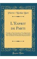 L'Esprit de Parti: Comï¿½die En Trois Actes Et En Vers, Reprï¿½sentï¿½e Sur Le Thï¿½ï¿½tre Royal de l'Odï¿½on, Le 22 Novembre, 1817 (Conforme ï¿½ La Deuxiï¿½me Reprï¿½sentation) (Classic Reprint)
