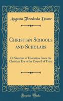 Christian Schools and Scholars: Or Sketches of Education From the Christian Era to the Council of Trent (Classic Reprint)