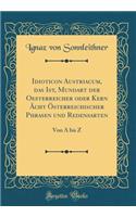 Idioticon Austriacum, das Ist, Mundart der Oesterreicher oder Kern Ächt Österreichischer Phrasen und Redensarten: Von A bis Z (Classic Reprint)