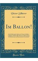 Im Ballon!: Eine Schilderung Der Fahrten Des Wiener Luftballons 