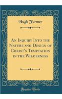 An Inquiry Into the Nature and Design of Christ's Temptation in the Wilderness (Classic Reprint)