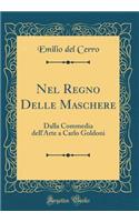 Nel Regno Delle Maschere: Dalla Commedia dell'Arte a Carlo Goldoni (Classic Reprint)