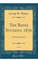 The Bates Student, 1876, Vol. 4: A Monthly Magazine (Classic Reprint)