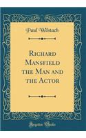 Richard Mansfield the Man and the Actor (Classic Reprint)