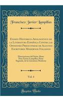 Ensayo Historico-Apologetico de la Literatura Española Contra las Opiniones Preocupadas de Algunos Escritores Modernos Italianos, Vol. 4: Disertaciones del Señor Abate Don Xavier Lampillas; Parte Segunda, de la Literatura Moderna (Classic Reprint)
