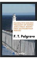 Palgrave's Golden Treasury of Songs and Lyrics. Books First (Elithabethan Period)