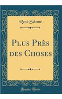 Plus PrÃ¨s Des Choses (Classic Reprint)