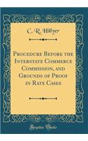 Procedure Before the Interstate Commerce Commission, and Grounds of Proof in Rate Cases (Classic Reprint)