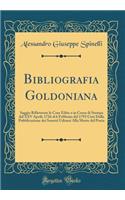 Bibliografia Goldoniana: Saggio Riflettente Le Cose Edite O in Corso Di Stampa Dal XXV Aprile 1726 Al 6 Febbraio del 1793 CIOï¿½ Dalla Pubblicazione Dei Sonetti Udinesi Alla Morte del Poeta (Classic Reprint)