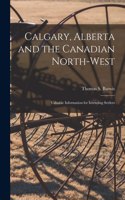 Calgary, Alberta and the Canadian North-West [microform]