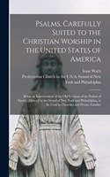 Psalms, Carefully Suited to the Christian Worship in the United States of America: Being an Improvement of the Old Versions of the Psalms of David; Allowed by the Synod of New York and Philadelphia, to Be Used in Churches and Priva