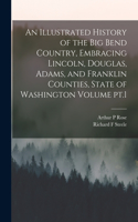 Illustrated History of the Big Bend Country, Embracing Lincoln, Douglas, Adams, and Franklin Counties, State of Washington Volume pt.1