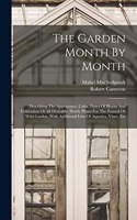 Garden Month By Month; Describing The Appearance, Color, Dates Of Bloom And Cultivation Of All Desirable, Hardy Plants For The Formal Or Wild Garden, With Additional Lists Of Aquatics, Vines, Etc