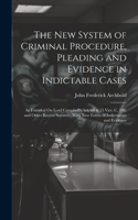 New System of Criminal Procedure, Pleading and Evidence in Indictable Cases