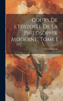 Cours de l'Histoire de la Philosophie Moderne, Tome I