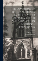 Devotions of Bishop Andrewes (Graece et Latine) Carefully Edited and Arranged in Sectional Paragraphs