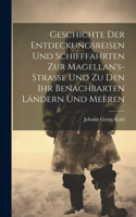 Geschichte Der Entdeckungsreisen Und Schifffahrten Zur Magellan's-Strasse Und Zu Den Ihr Benachbarten Ländern Und Meeren