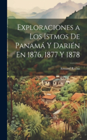 Exploraciones a Los Istmos De Panamá Y Darién En 1876, 1877 Y 1878