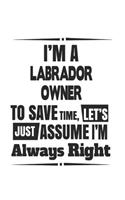 I'm A Labrador Owner To Save Time, Let's Just Assume I'm Always Right: Notebook: Best Labrador Owner Notebook, Journal Gift, Diary, Doodle Gift or Notebook 6 x 9 Compact Size- 109 Blank Lined Pages