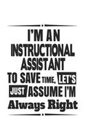 I'm An Instructional Assistant To Save Time, Let's Just Assume I'm Always Right: Notebook: Special Instructional Assistant Notebook, Journal Gift, Diary, Doodle Gift or Notebook 6 x 9 Compact Size- 109 Blank Lined Pages