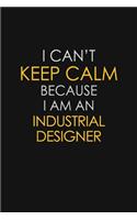 I Can't Keep Calm Because I Am An Industrial Designer