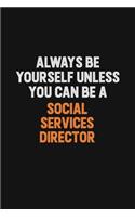 Always Be Yourself Unless You Can Be A Social Services Director