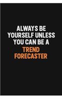 Always Be Yourself Unless You Can Be A Trend Forecaster