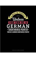 Always Be Yourself Unless You Can Be a German Shorthaired Pointer Then Be a German Shorthaired Pointer
