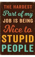 The Hardest Part of My Job Is Being Nice to Stupid People Notebook Vintage