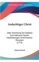 Andachtiger Christ: Oder Sammlung Von Gebeten Zum Gebrauch Ganzer Haushaltungen Und Einzelner Personen (1772)(English)