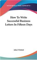 How To Write Successful Business Letters In Fifteen Days