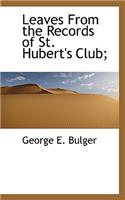 Leaves from the Records of St. Hubert's Club;