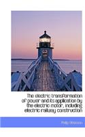 The Electric Transformation of Power and Its Application by the Electric Motor, Including Electric Railway Construction