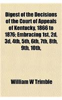 Digest of the Decisions of the Court of Appeals of Kentucky, 1866 to 1876; Embracing 1st, 2D, 3D, 4th, 5th, 6th, 7th, 8th, 9th, 10th,