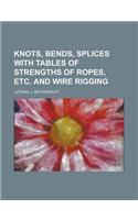 Knots, Bends, Splices with Tables of Strengths of Ropes, Etc. and Wire Rigging