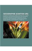 Geographie (Kanton Uri): Alpenhutte (Kanton Uri), Berg Im Kanton Uri, Fluss Im Kanton Uri, Gletscher Im Kanton Uri, Ort Im Kanton Uri