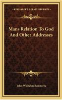 Mans Relation To God And Other Addresses