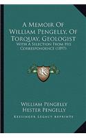 Memoir of William Pengelly, of Torquay, Geologist a Memoir of William Pengelly, of Torquay, Geologist